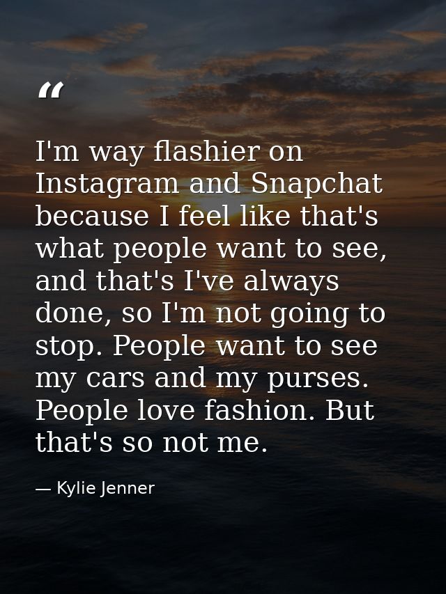 I'm way flashier on Instagram and Snapchat because I feel like that's what people want to see, and that's I've always do — Kylie Jenner