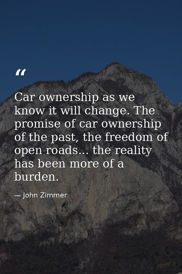 Car ownership as we know it will change. The promise of car ownership of the past, the freedom of open roads... the real — John Zimmer