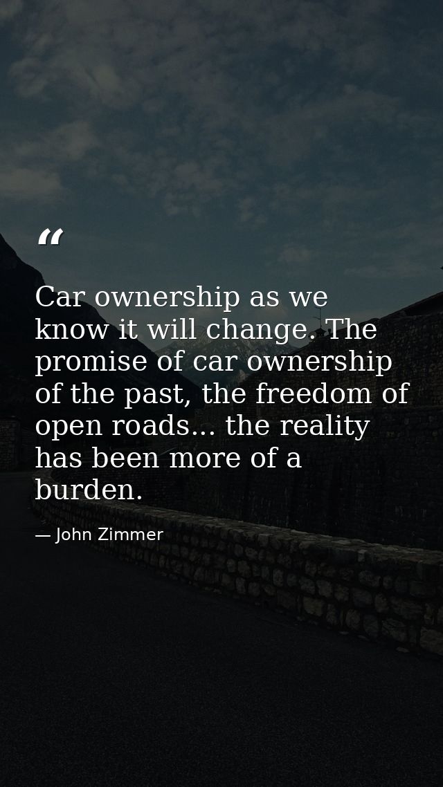 Car ownership as we know it will change. The promise of car ownership of the past, the freedom of open roads... the real — John Zimmer