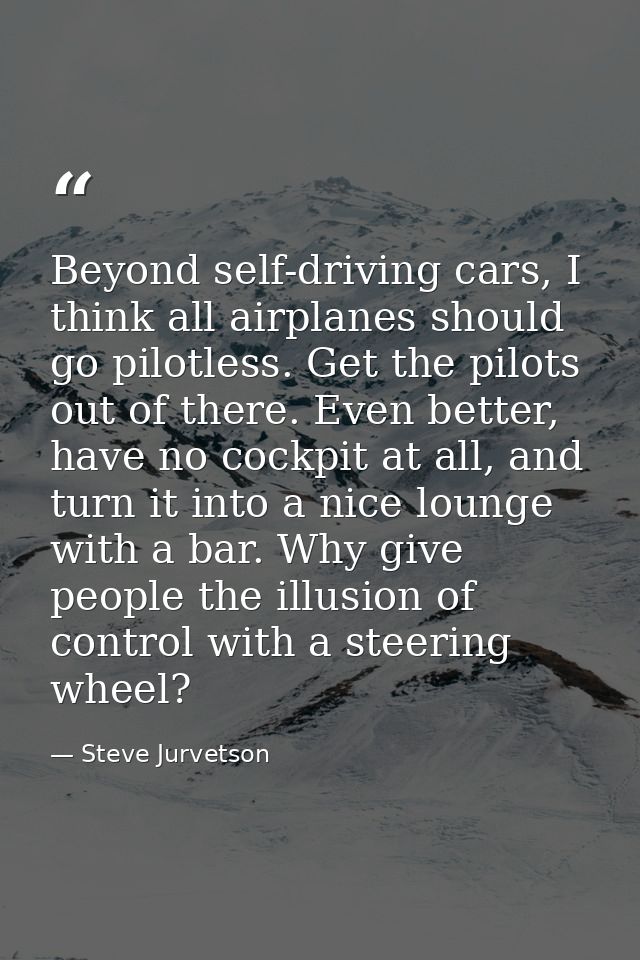 Beyond self-driving cars, I think all airplanes should go pilotless. Get the pilots out of there. Even better, have no c — Steve Jurvetson