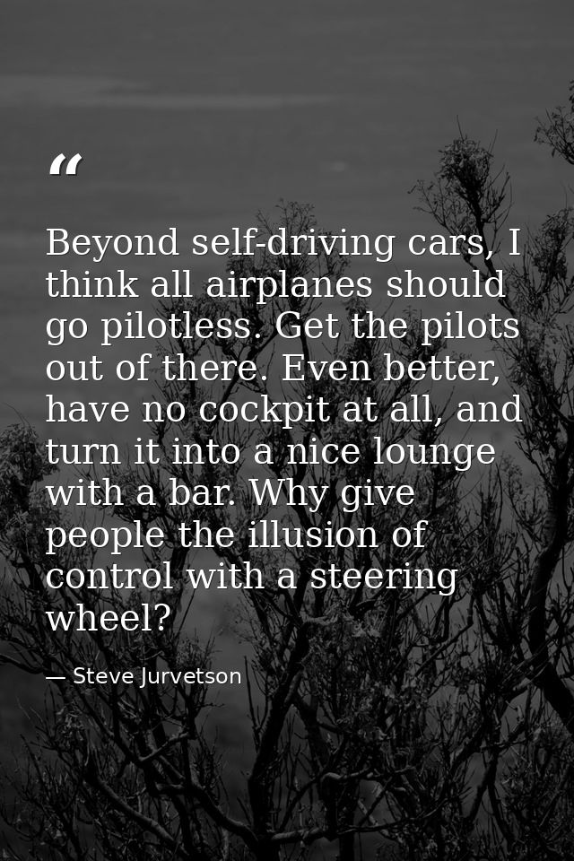 Beyond self-driving cars, I think all airplanes should go pilotless. Get the pilots out of there. Even better, have no c — Steve Jurvetson