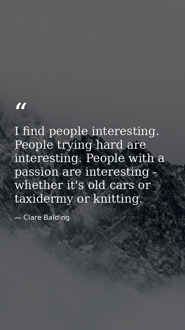 I find people interesting. People trying hard are interesting. People with a passion are interesting - whether it's old  — Clare Balding