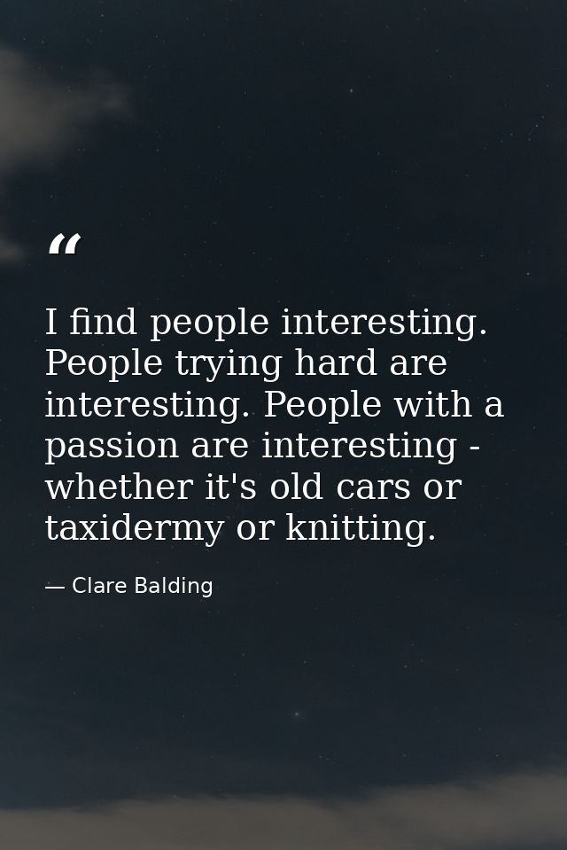 I find people interesting. People trying hard are interesting. People with a passion are interesting - whether it's old  — Clare Balding