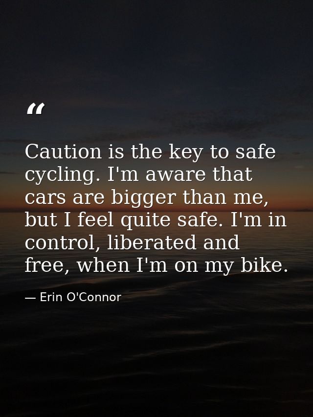 Caution is the key to safe cycling. I'm aware that cars are bigger than me, but I feel quite safe. I'm in control, liber — Erin O'Connor