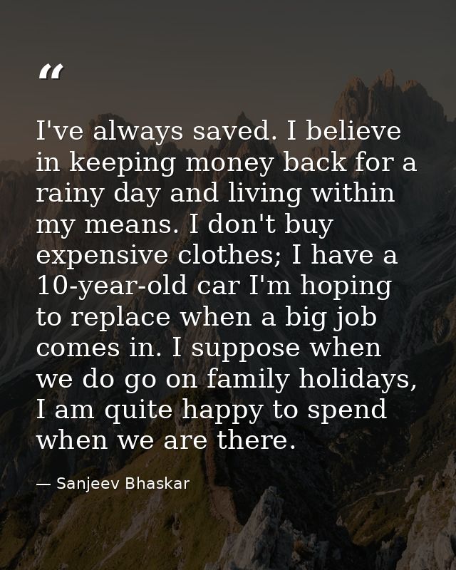 I've always saved. I believe in keeping money back for a rainy day and living within my means. I don't buy expensive clo — Sanjeev Bhaskar