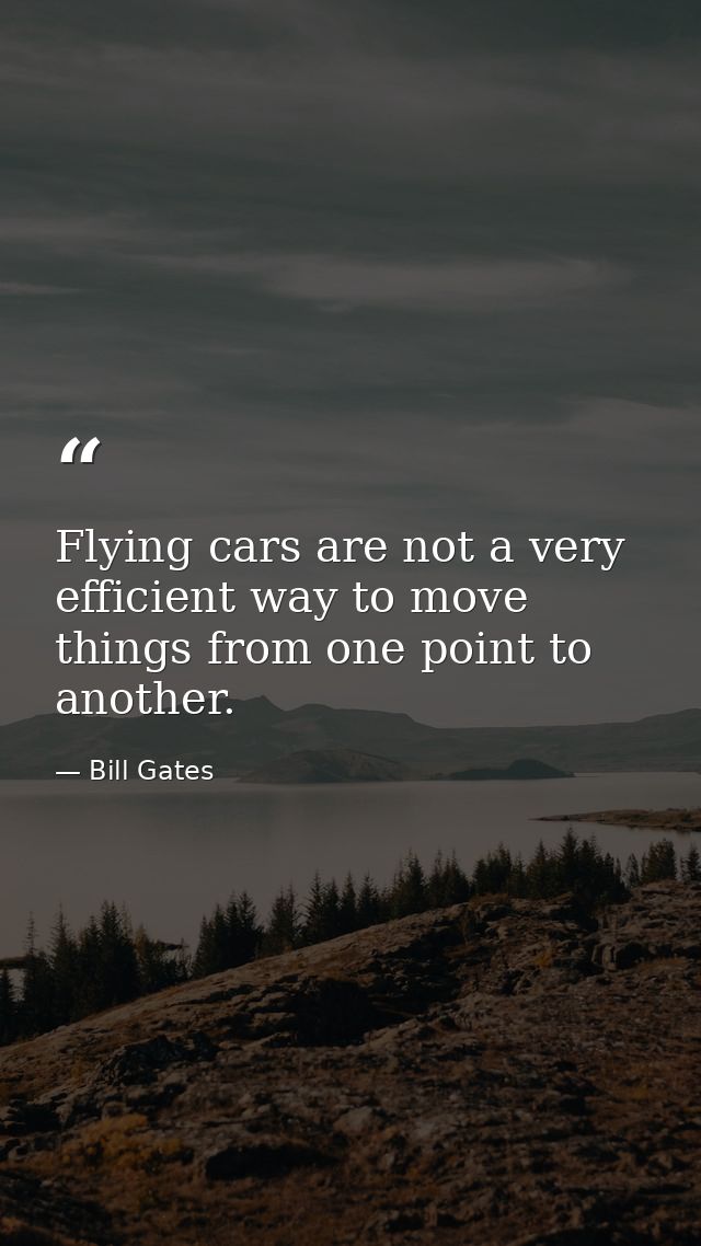 Flying cars are not a very efficient way to move things from one point to another. — Bill Gates