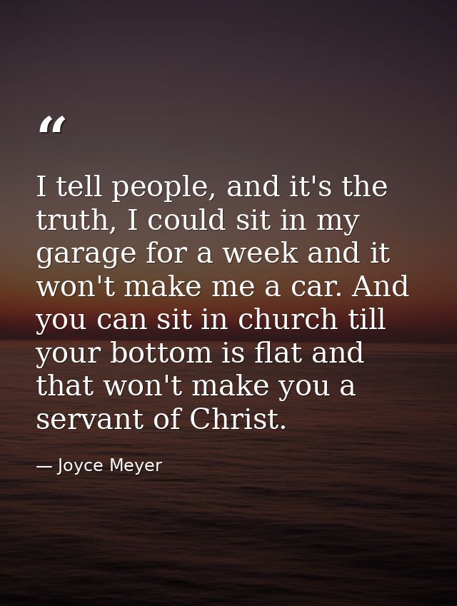 I tell people, and it's the truth, I could sit in my garage for a week and it won't make me a car. And you can sit in ch — Joyce Meyer