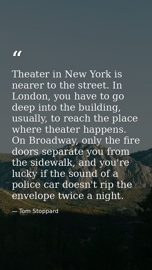 Theater in New York is nearer to the street. In London, you have to go deep into the building, usually, to reach the pla — Tom Stoppard
