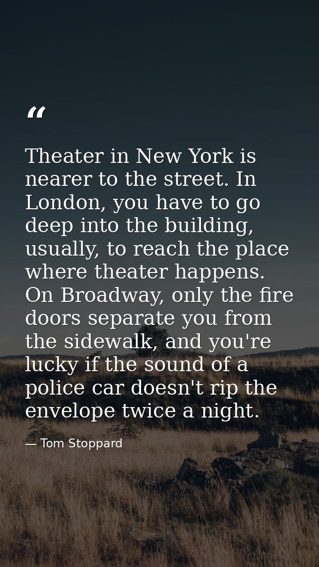 Theater in New York is nearer to the street. In London, you have to go deep into the building, usually, to reach the pla — Tom Stoppard