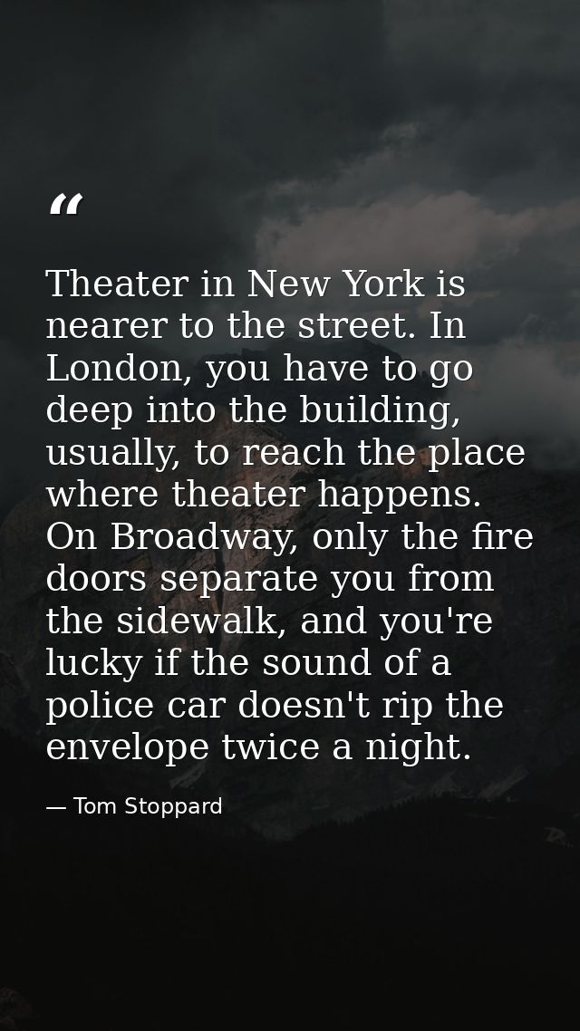 Theater in New York is nearer to the street. In London, you have to go deep into the building, usually, to reach the pla — Tom Stoppard