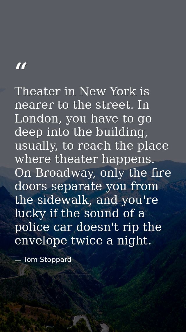 Theater in New York is nearer to the street. In London, you have to go deep into the building, usually, to reach the pla — Tom Stoppard