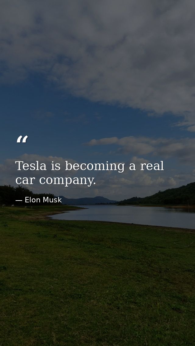 Tesla is becoming a real car company. — Elon Musk