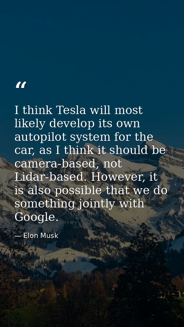 I think Tesla will most likely develop its own autopilot system for the car, as I think it should be camera-based, not L — Elon Musk