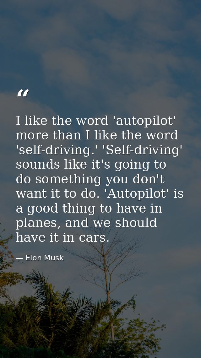 I like the word 'autopilot' more than I like the word 'self-driving.' 'Self-driving' sounds like it's going to do someth — Elon Musk