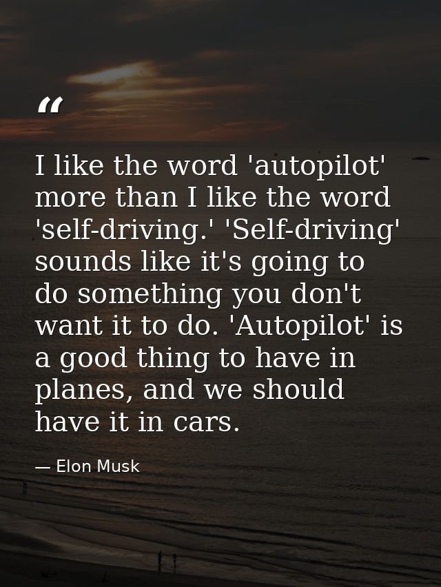 I like the word 'autopilot' more than I like the word 'self-driving.' 'Self-driving' sounds like it's going to do someth — Elon Musk