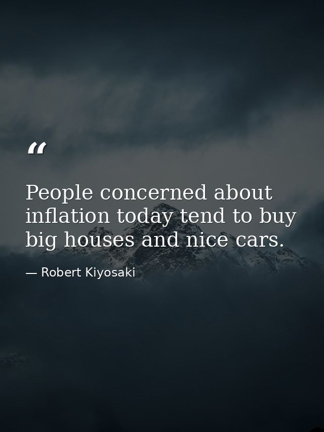 People concerned about inflation today tend to buy big houses and nice cars. — Robert Kiyosaki