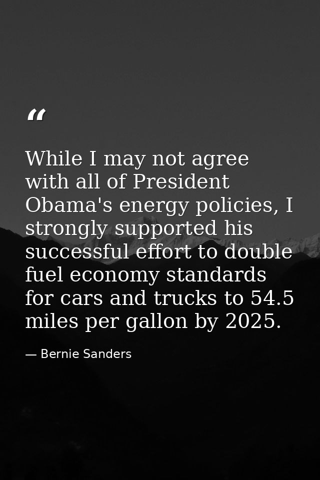 While I may not agree with all of President Obama's energy policies, I strongly supported his successful effort to doubl — Bernie Sanders