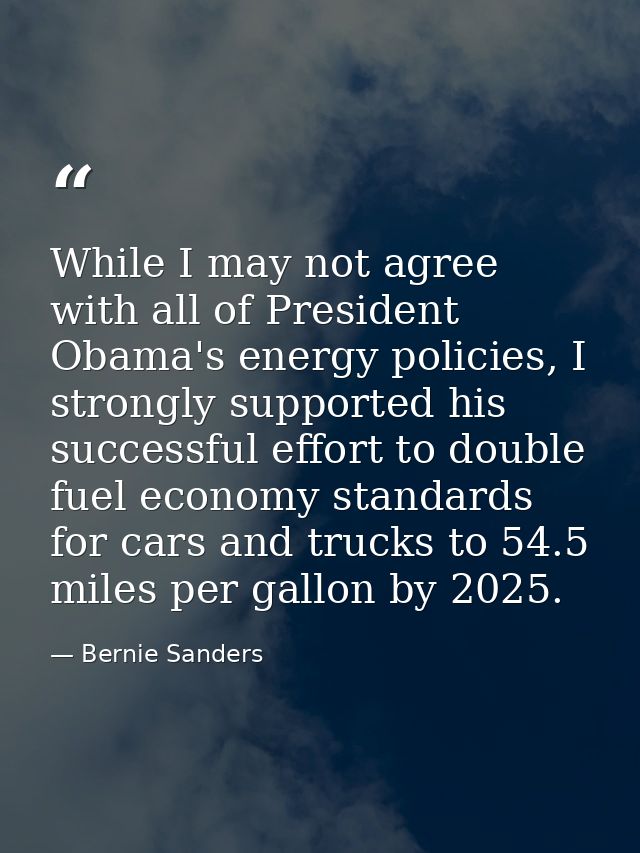 While I may not agree with all of President Obama's energy policies, I strongly supported his successful effort to doubl — Bernie Sanders
