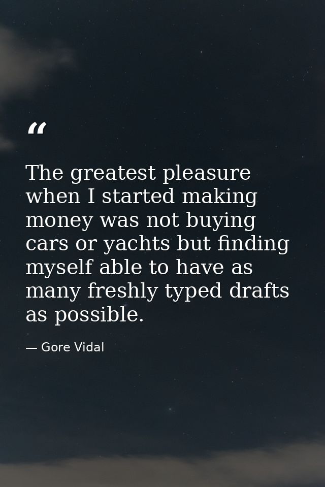 The greatest pleasure when I started making money was not buying cars or yachts but finding myself able to have as many  — Gore Vidal