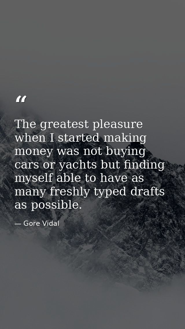 The greatest pleasure when I started making money was not buying cars or yachts but finding myself able to have as many  — Gore Vidal