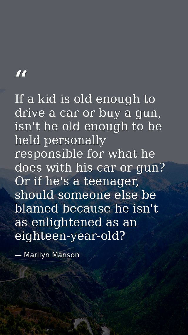 If a kid is old enough to drive a car or buy a gun, isn't he old enough to be held personally responsible for what he do — Marilyn Manson