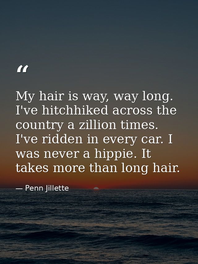 My hair is way, way long. I've hitchhiked across the country a zillion times. I've ridden in every car. I was never a hi — Penn Jillette