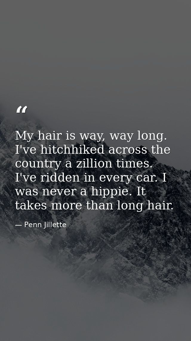 My hair is way, way long. I've hitchhiked across the country a zillion times. I've ridden in every car. I was never a hi — Penn Jillette
