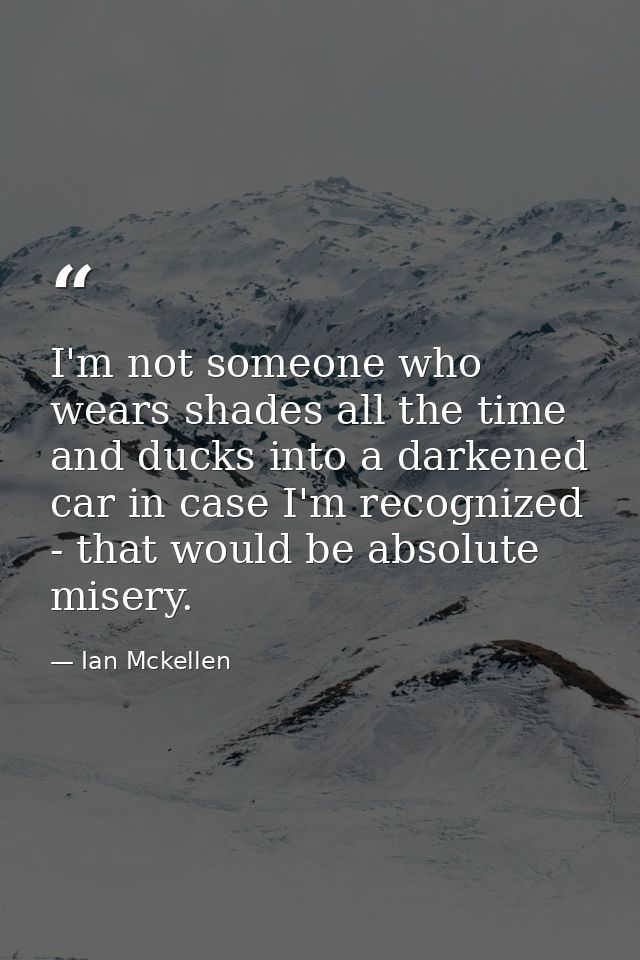 I'm not someone who wears shades all the time and ducks into a darkened car in case I'm recognized - that would be absol — Ian Mckellen