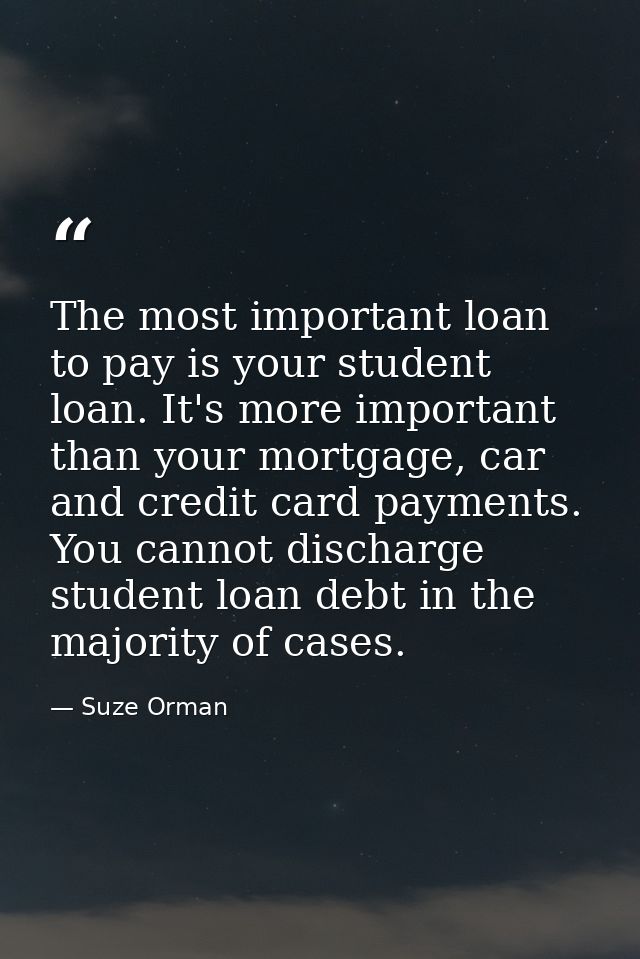 The most important loan to pay is your student loan. It's more important than your mortgage, car and credit card payment — Suze Orman