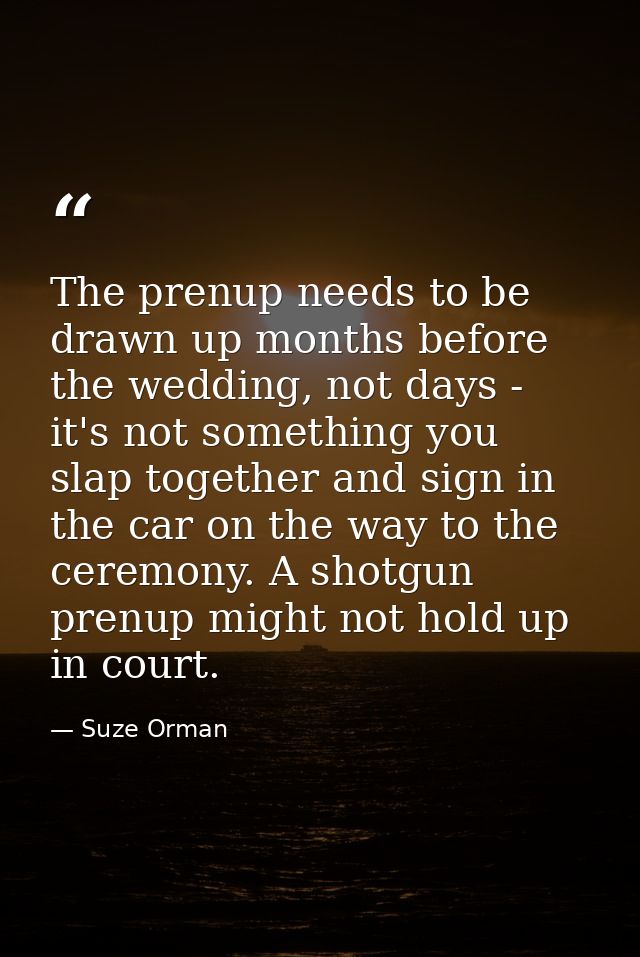 The prenup needs to be drawn up months before the wedding, not days - it's not something you slap together and sign in t — Suze Orman