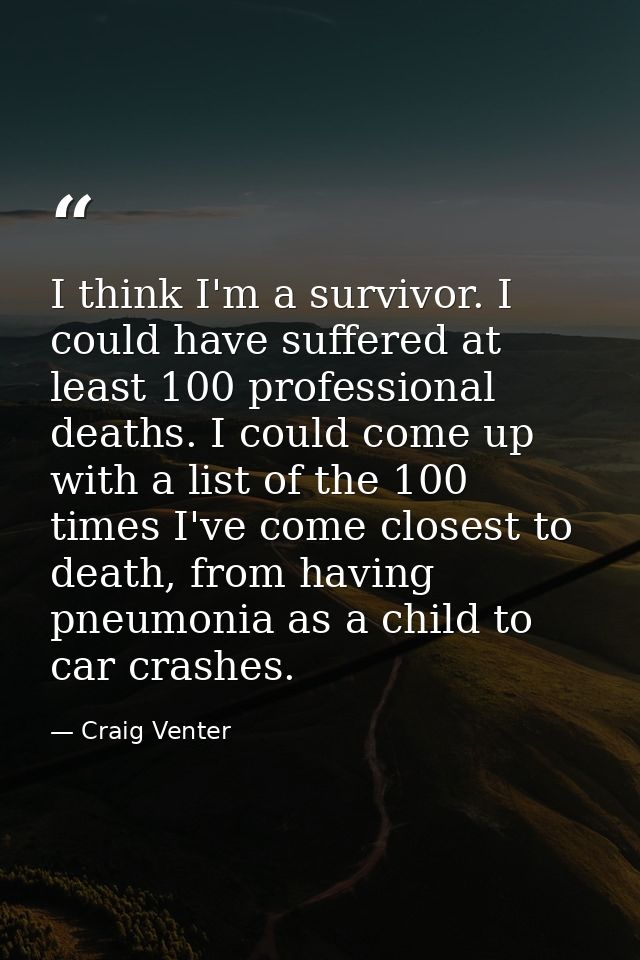 I think I'm a survivor. I could have suffered at least 100 professional deaths. I could come up with a list of the 100 t — Craig Venter