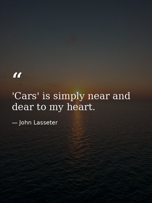 'Cars' is simply near and dear to my heart. — John Lasseter