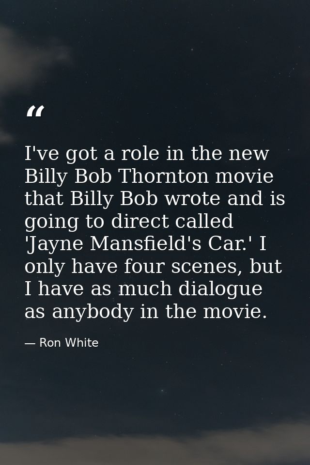I've got a role in the new Billy Bob Thornton movie that Billy Bob wrote and is going to direct called 'Jayne Mansfield' — Ron White