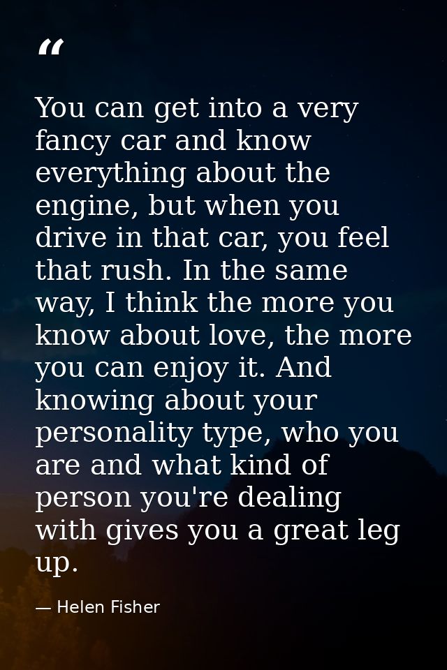 You can get into a very fancy car and know everything about the engine, but when you drive in that car, you feel that ru — Helen Fisher
