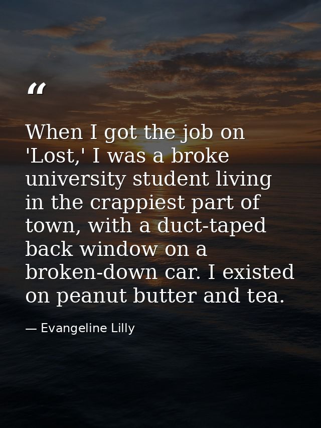 When I got the job on 'Lost,' I was a broke university student living in the crappiest part of town, with a duct-taped b — Evangeline Lilly