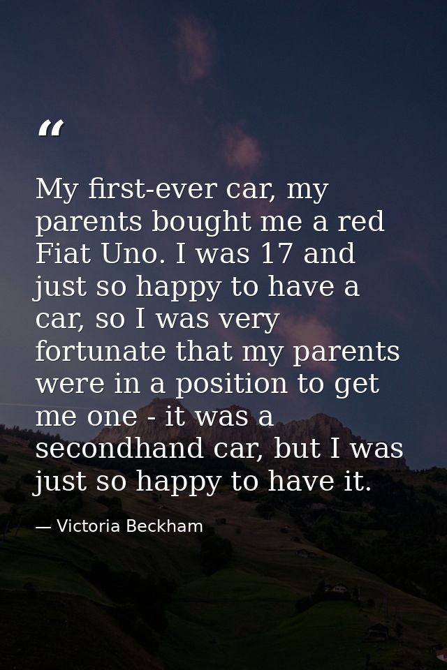 My first-ever car, my parents bought me a red Fiat Uno. I was 17 and just so happy to have a car, so I was very fortunat — Victoria Beckham