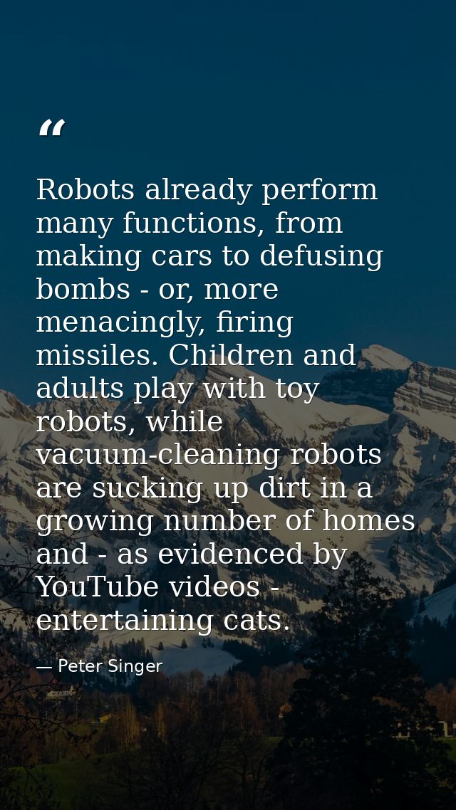 Robots already perform many functions, from making cars to defusing bombs - or, more menacingly, firing missiles. Childr — Peter Singer