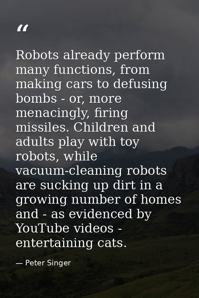 Robots already perform many functions, from making cars to defusing bombs - or, more menacingly, firing missiles. Childr — Peter Singer