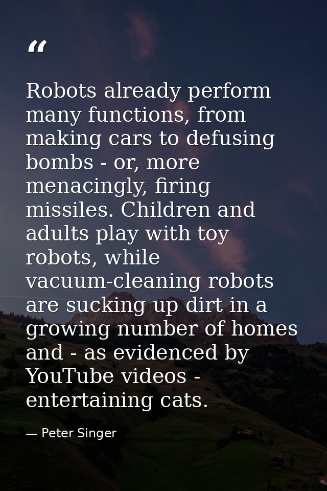 Robots already perform many functions, from making cars to defusing bombs - or, more menacingly, firing missiles. Childr — Peter Singer