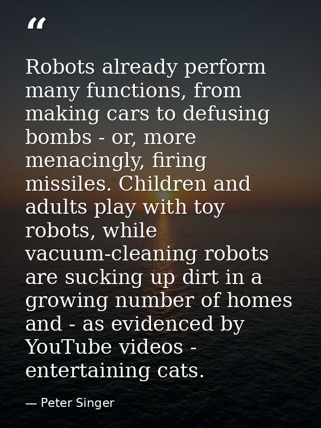 Robots already perform many functions, from making cars to defusing bombs - or, more menacingly, firing missiles. Childr — Peter Singer