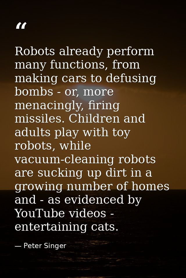 Robots already perform many functions, from making cars to defusing bombs - or, more menacingly, firing missiles. Childr — Peter Singer