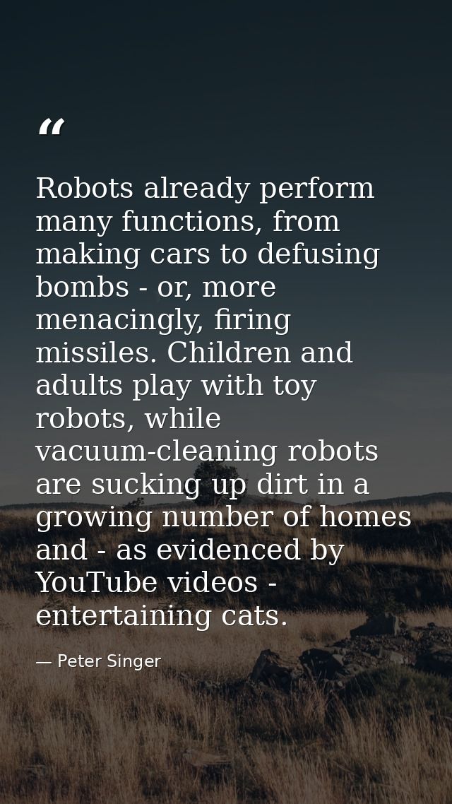 Robots already perform many functions, from making cars to defusing bombs - or, more menacingly, firing missiles. Childr — Peter Singer