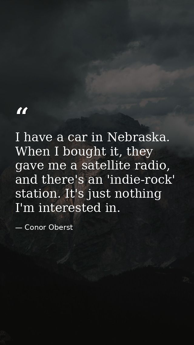 I have a car in Nebraska. When I bought it, they gave me a satellite radio, and there's an 'indie-rock' station. It's ju — Conor Oberst