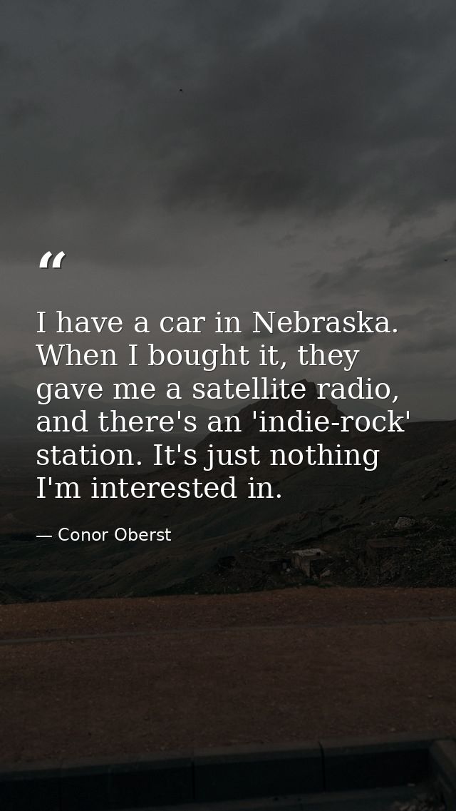 I have a car in Nebraska. When I bought it, they gave me a satellite radio, and there's an 'indie-rock' station. It's ju — Conor Oberst