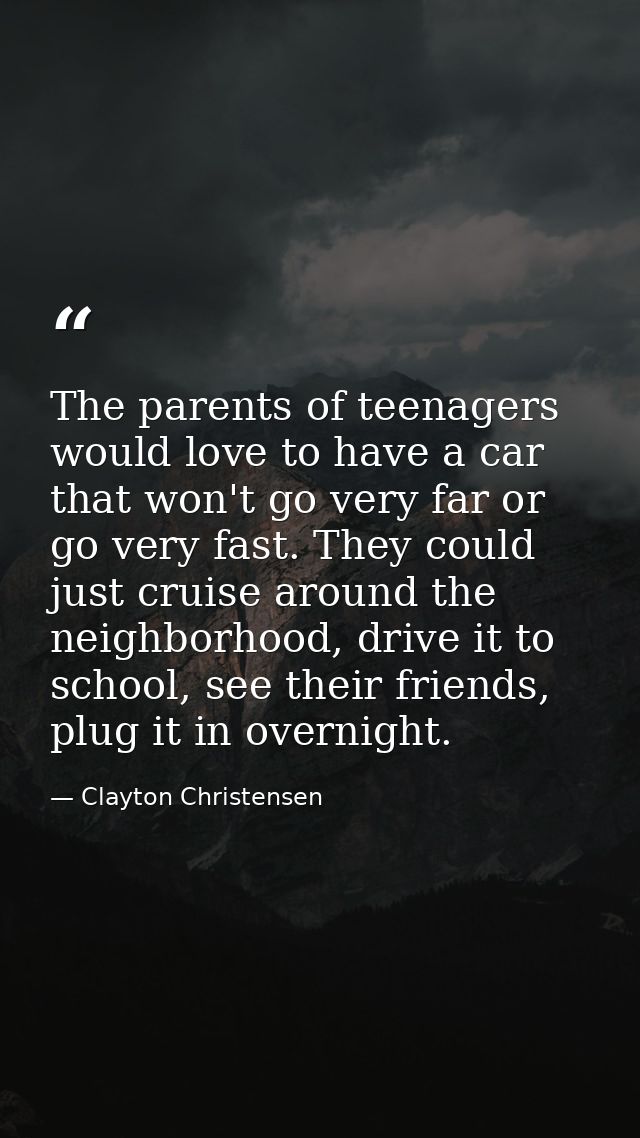 The parents of teenagers would love to have a car that won't go very far or go very fast. They could just cruise around  — Clayton Christensen