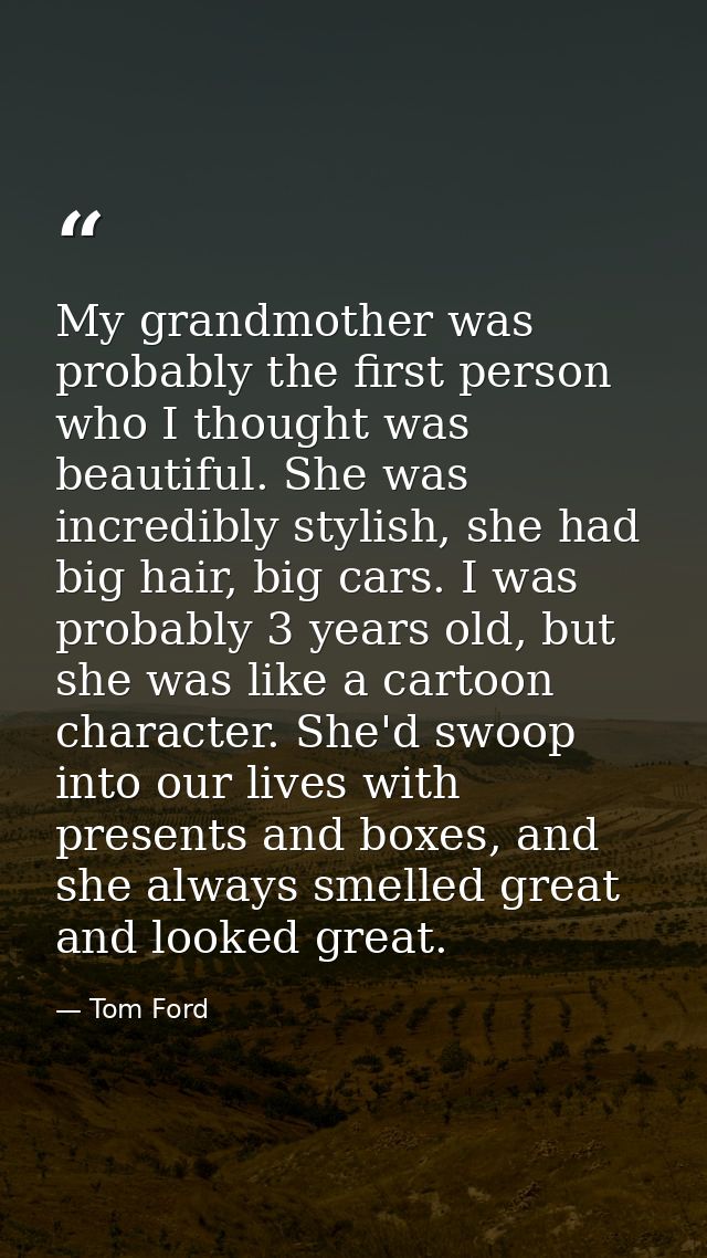 My grandmother was probably the first person who I thought was beautiful. She was incredibly stylish, she had big hair,  — Tom Ford