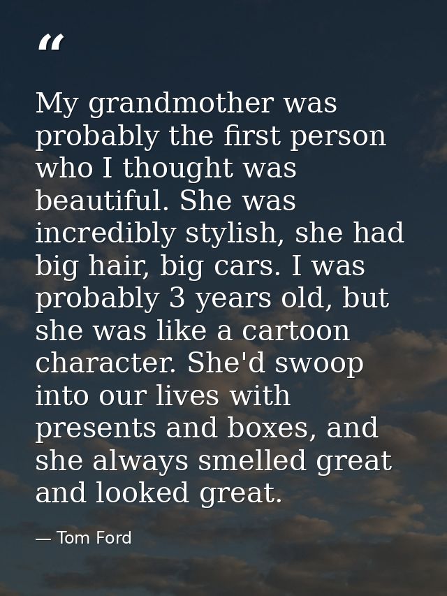 My grandmother was probably the first person who I thought was beautiful. She was incredibly stylish, she had big hair,  — Tom Ford