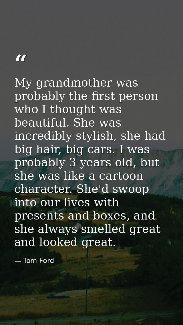 My grandmother was probably the first person who I thought was beautiful. She was incredibly stylish, she had big hair,  — Tom Ford