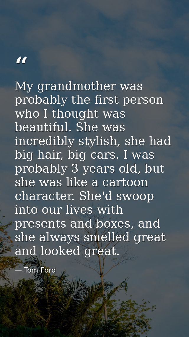 My grandmother was probably the first person who I thought was beautiful. She was incredibly stylish, she had big hair,  — Tom Ford