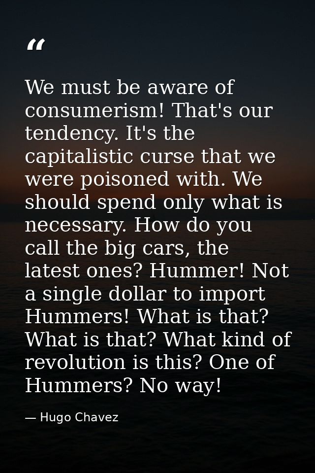 We must be aware of consumerism! That's our tendency. It's the capitalistic curse that we were poisoned with. We should  — Hugo Chavez